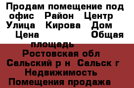 Продам помещение под офис › Район ­ Центр › Улица ­ Кирова › Дом ­ 9 › Цена ­ 2 350 000 › Общая площадь ­ 45 - Ростовская обл., Сальский р-н, Сальск г. Недвижимость » Помещения продажа   